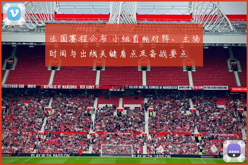 法国赛程公布 小组首轮对阵、主场时间与出线关键看点及备战要点