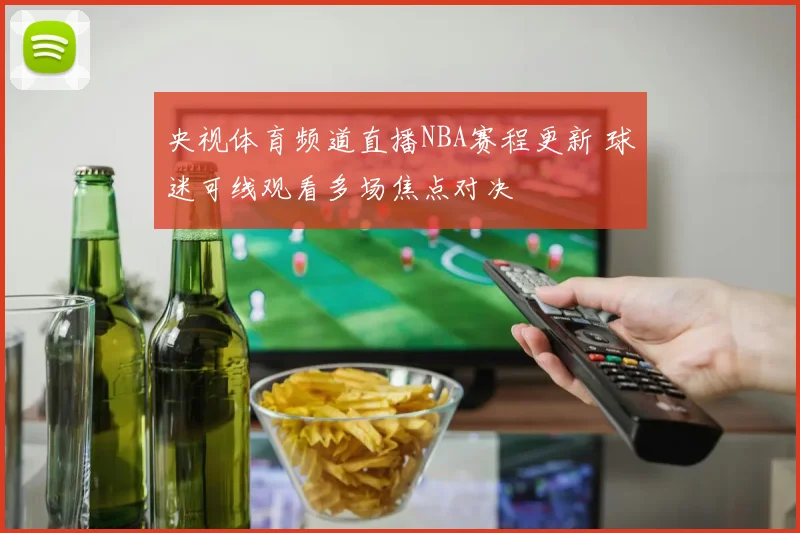 央视体育频道直播NBA赛程更新 球迷可线观看多场焦点对决