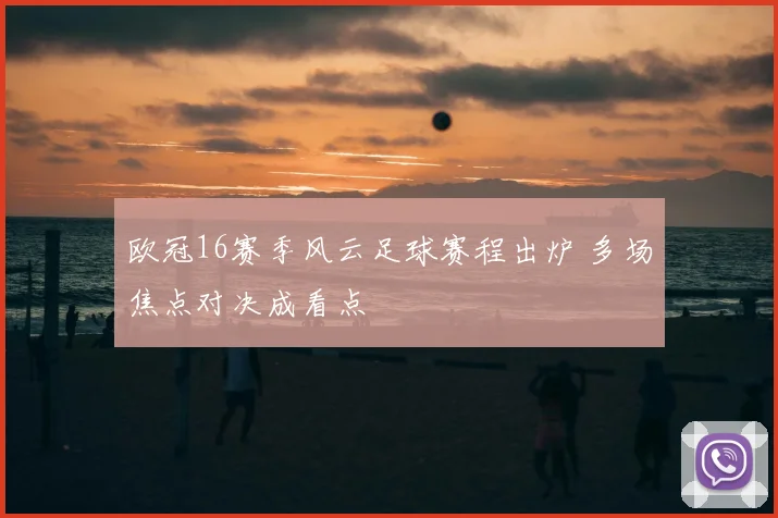 欧冠16赛季风云足球赛程出炉 多场焦点对决成看点