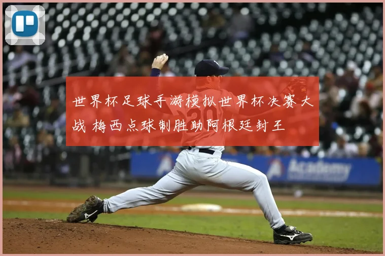 世界杯足球手游模拟世界杯决赛大战 梅西点球制胜助阿根廷封王