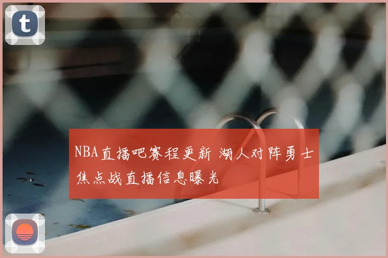 NBA直播吧赛程更新 湖人对阵勇士焦点战直播信息曝光