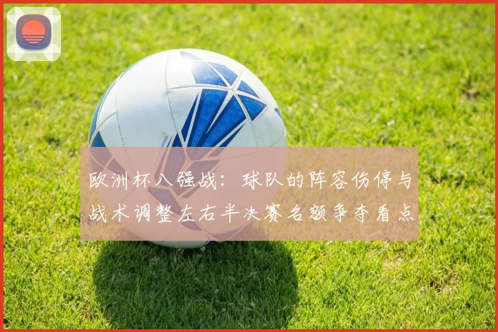 欧洲杯八强战：球队的阵容伤停与战术调整左右半决赛名额争夺看点