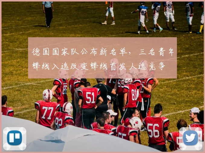 德国国家队公布新名单，三名青年锋线入选改变锋线首发人选竞争