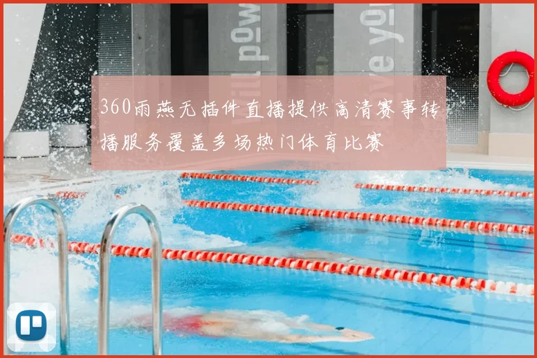 360雨燕无插件直播提供高清赛事转播服务覆盖多场热门体育比赛