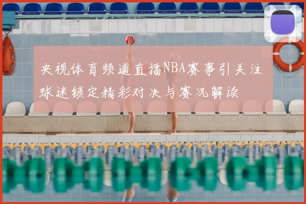 央视体育频道直播NBA赛事引关注 球迷锁定精彩对决与赛况解读