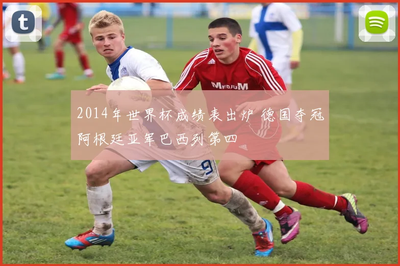 2014年世界杯成绩表出炉 德国夺冠阿根廷亚军巴西列第四