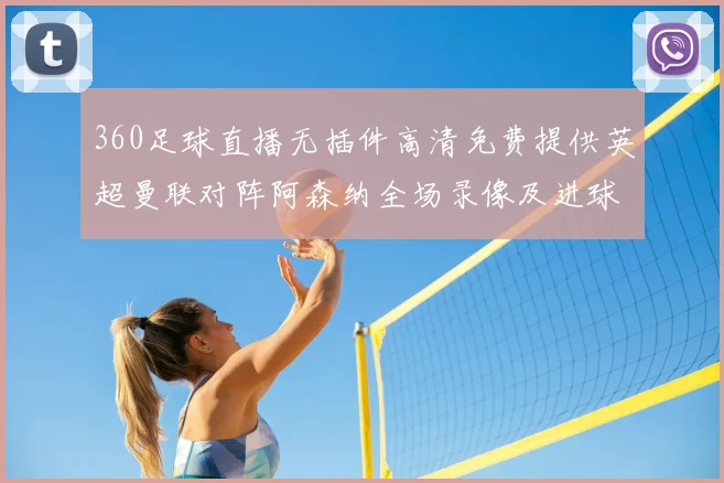 360足球直播无插件高清免费提供英超曼联对阵阿森纳全场录像及进球集锦
