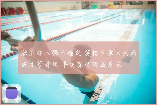 欧洲杯八强已确定 英格兰意大利西班牙等晋级 半决赛对阵成看点