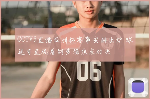 CCTV5直播亚洲杯赛事安排出炉 球迷可直观看到多场焦点对决