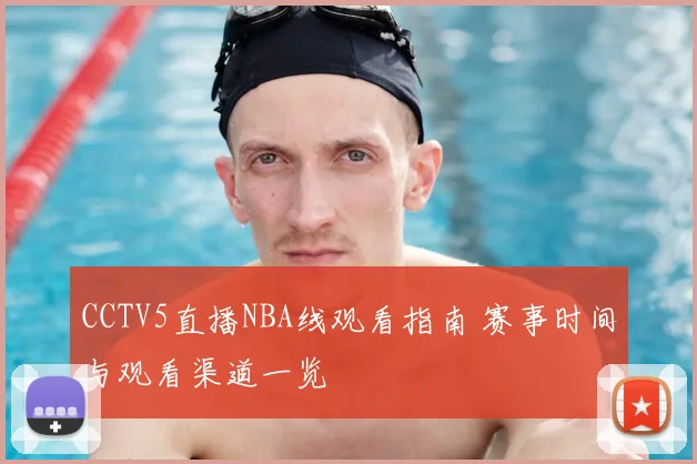 CCTV5直播NBA线观看指南 赛事时间与观看渠道一览
