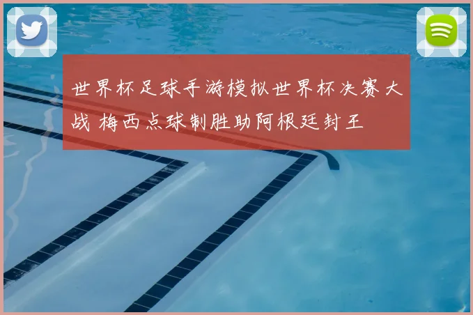 世界杯足球手游模拟世界杯决赛大战 梅西点球制胜助阿根廷封王