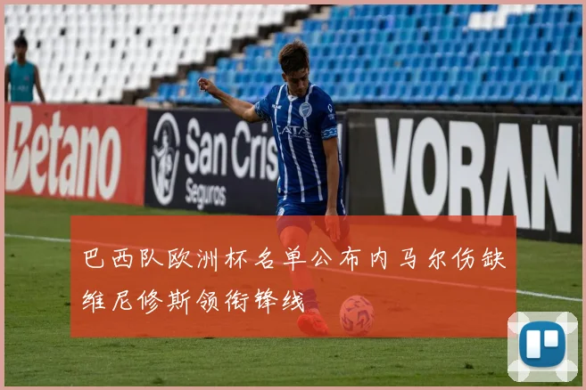 巴西队欧洲杯名单公布内马尔伤缺维尼修斯领衔锋线