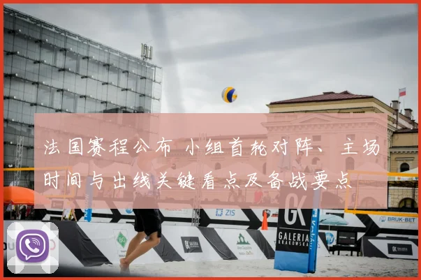 法国赛程公布 小组首轮对阵、主场时间与出线关键看点及备战要点