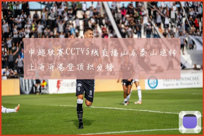 中超联赛CCTV5线直播山东泰山逆转上海海港登顶积分榜