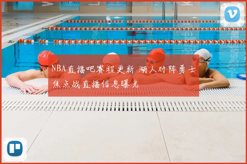 NBA直播吧赛程更新 湖人对阵勇士焦点战直播信息曝光