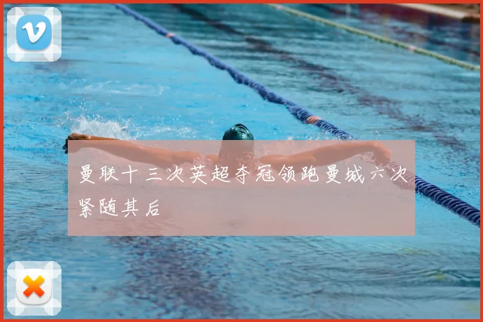 曼联十三次英超夺冠领跑曼城六次紧随其后