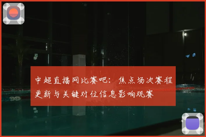 中超直播网比赛吧：焦点场次赛程更新与关键对位信息影响观赛