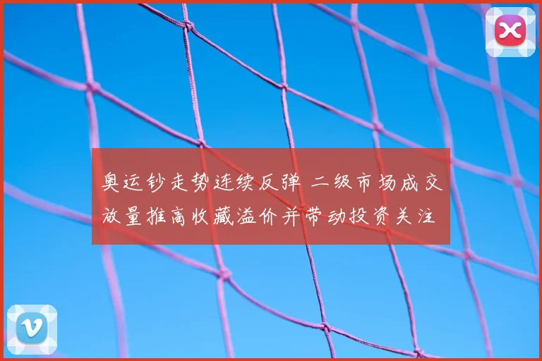 奥运钞走势连续反弹 二级市场成交放量推高收藏溢价并带动投资关注