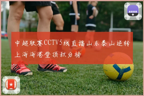 中超联赛CCTV5线直播山东泰山逆转上海海港登顶积分榜