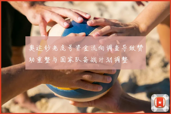 奥运钞老虎号资金流向调查导致赞助重整与国家队备战计划调整