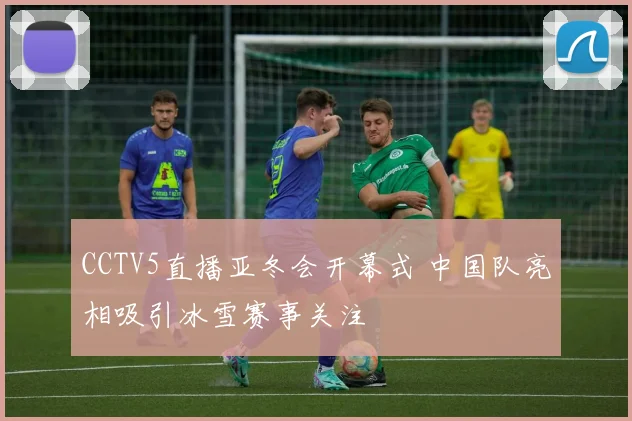 CCTV5直播亚冬会开幕式 中国队亮相吸引冰雪赛事关注