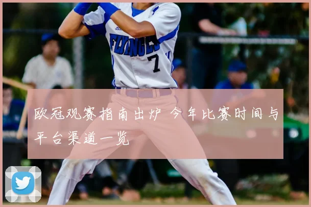 欧冠观赛指南出炉 今年比赛时间与平台渠道一览