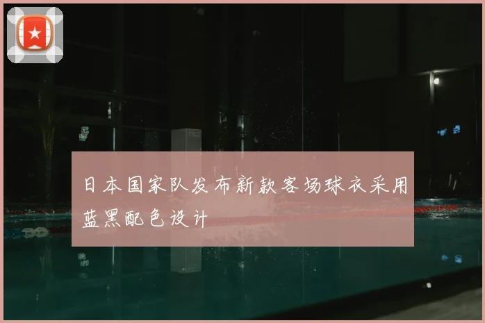 日本国家队发布新款客场球衣采用蓝黑配色设计