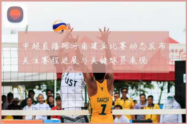 中超直播网河南建业比赛动态发布关注赛程进展与关键球员表现