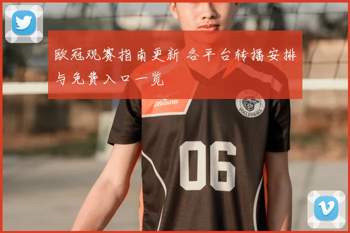 欧冠观赛指南更新 各平台转播安排与免费入口一览