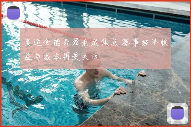 奥运会能否盈利成焦点 赛事经济收益与成本再受关注
