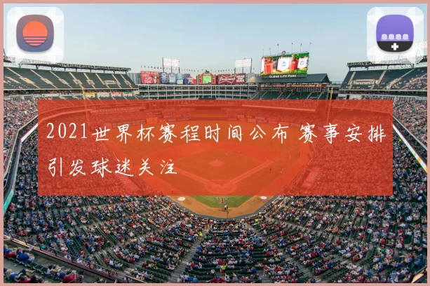 2021世界杯赛程时间公布 赛事安排引发球迷关注