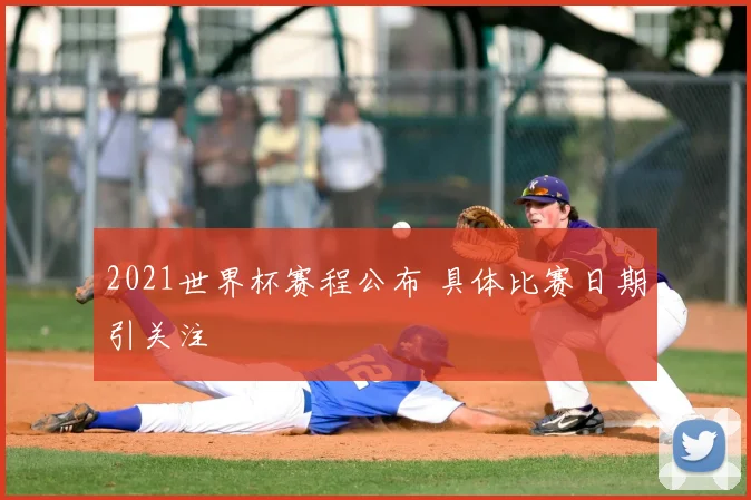 2021世界杯赛程公布 具体比赛日期引关注