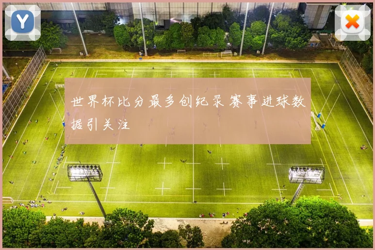 世界杯比分最多创纪录 赛事进球数据引关注