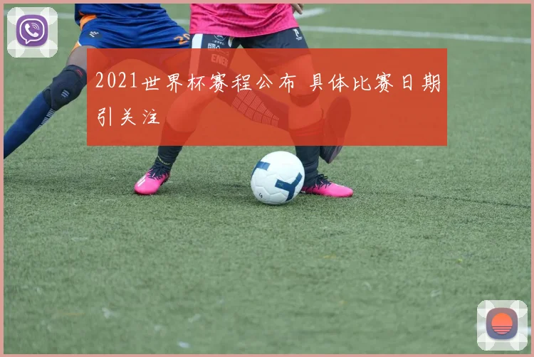 2021世界杯赛程公布 具体比赛日期引关注