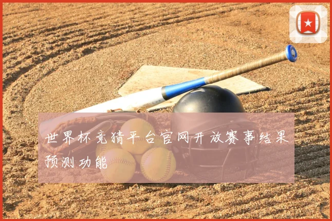 世界杯竞猜平台官网开放赛事结果预测功能